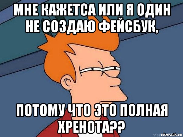 мне кажетса или я один не создаю фейсбук, потому что это полная хренота??, Мем  Фрай (мне кажется или)