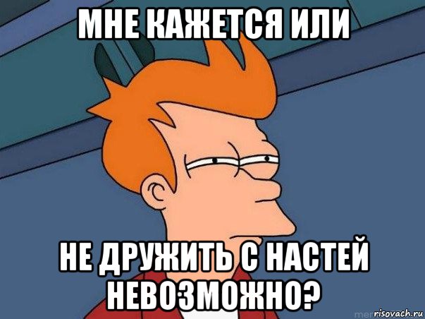 мне кажется или не дружить с настей невозможно?, Мем  Фрай (мне кажется или)