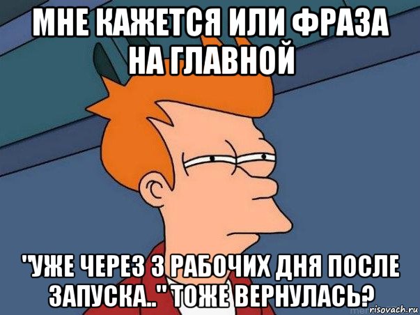 мне кажется или фраза на главной "уже через 3 рабочих дня после запуска.." тоже вернулась?, Мем  Фрай (мне кажется или)