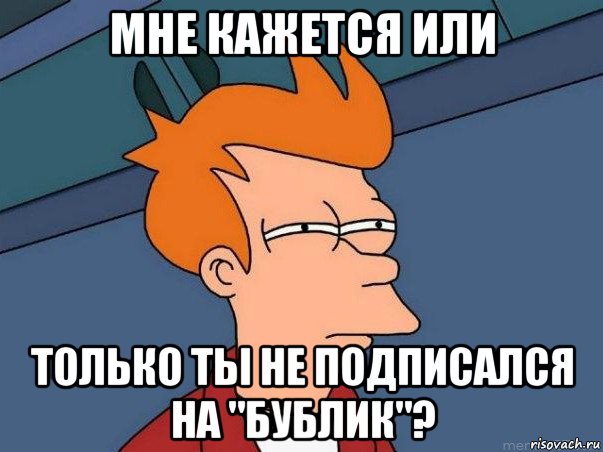 мне кажется или только ты не подписался на "бублик"?, Мем  Фрай (мне кажется или)