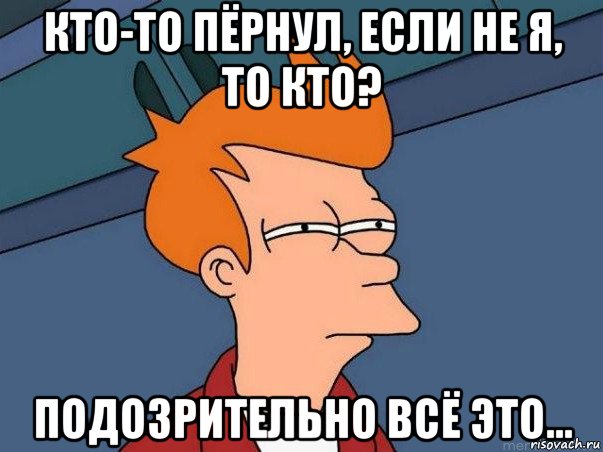 кто-то пёрнул, если не я, то кто? подозрительно всё это..., Мем  Фрай (мне кажется или)