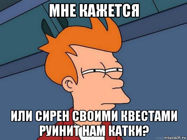 мне кажется или сирен своими квестами руинит нам катки?, Мем  Фрай (мне кажется или)