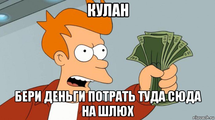 кулан бери деньги потрать туда сюда на шлюх, Мем Заткнись и возьми мои деньги