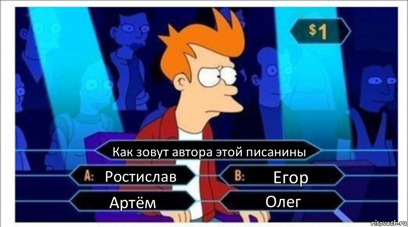 Как зовут автора этой писанины Ростислав Егор Артём Олег, Комикс  фрай кто хочет стать миллионером