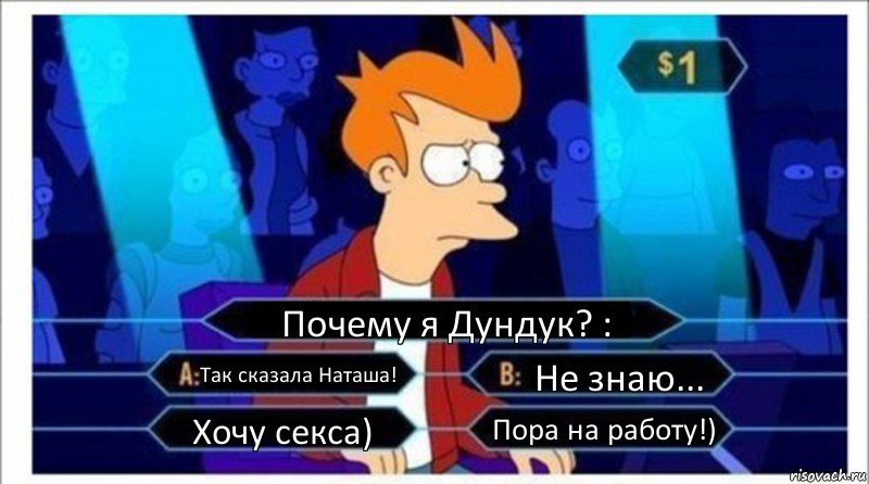 Почему я Дундук? : Так сказала Наташа! Не знаю... Хочу секса) Пора на работу!), Комикс  фрай кто хочет стать миллионером