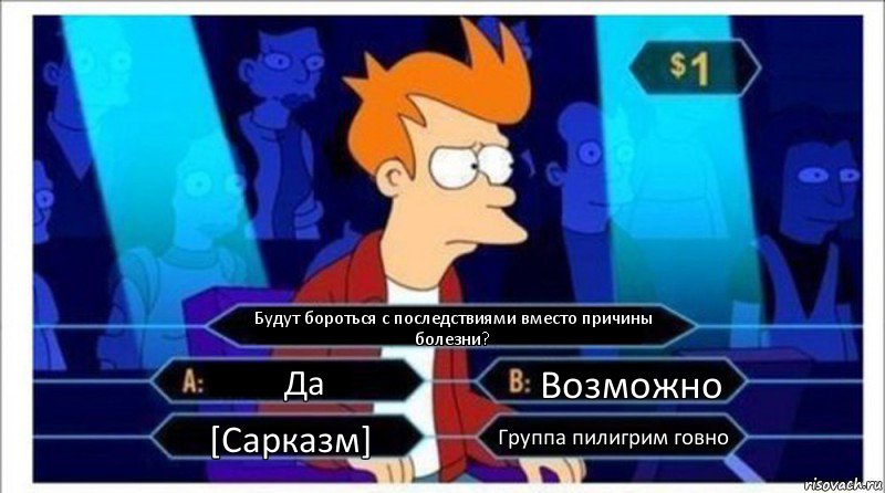 Будут бороться с последствиями вместо причины болезни? Да Возможно [Сарказм] Группа пилигрим говно, Комикс  фрай кто хочет стать миллионером