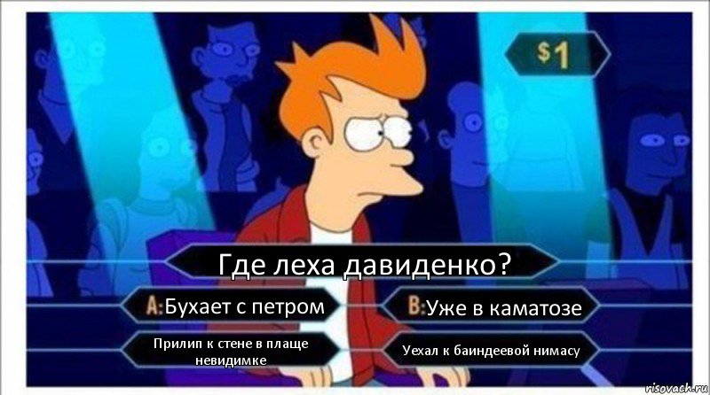 Где леха давиденко? Бухает с петром Уже в каматозе Прилип к стене в плаще невидимке Уехал к баиндеевой нимасу, Комикс  фрай кто хочет стать миллионером