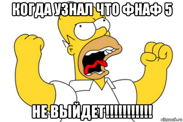 когда узнал что фнаф 5 не выйдет!!!!!!!!!!!, Мем Разъяренный Гомер