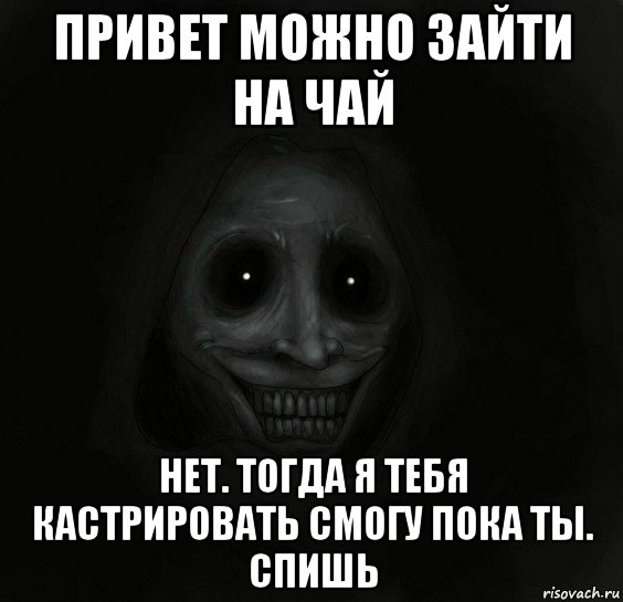 привет можно зайти на чай нет. тогда я тебя кастрировать смогу пока ты. спишь, Мем Ночной гость