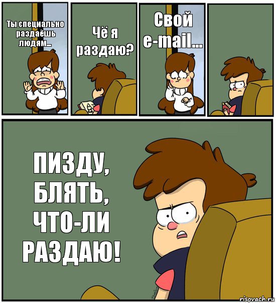 Ты специально раздаёшь людям... Чё я раздаю? Свой e-mail...  ПИЗДУ, БЛЯТЬ, ЧТО-ЛИ РАЗДАЮ!