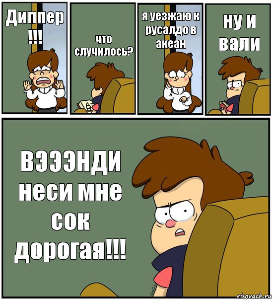 Диппер !!! что случилось? я уезжаю к русалдо в акеан ну и вали ВЭЭЭНДИ неси мне сок дорогая!!!, Комикс   гравити фолз