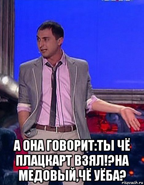  а она говорит:ты чё плацкарт взял!?на медовый,чё уёба?, Мем Грек