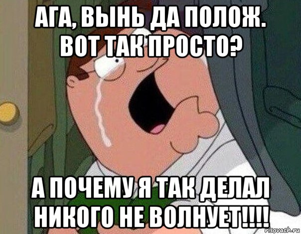 ага, вынь да полож. вот так просто? а почему я так делал никого не волнует!!!!, Мем Гриффин плачет