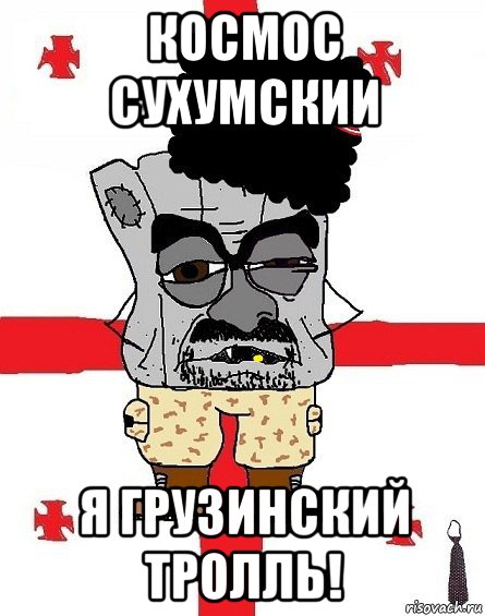 космос сухумскии я грузинский тролль!