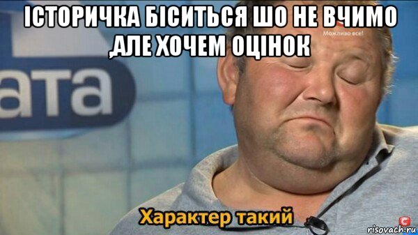 історичка біситься шо не вчимо ,але хочем оцінок , Мем  Характер такий