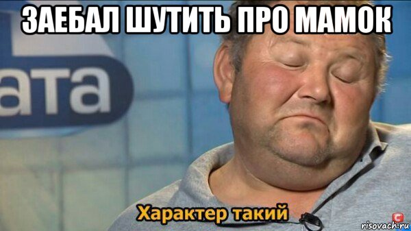 заебал шутить про мамок , Мем  Характер такий