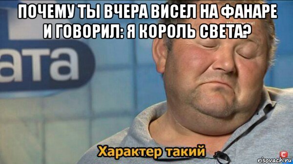 почему ты вчера висел на фанаре и говорил: я король света? , Мем  Характер такий