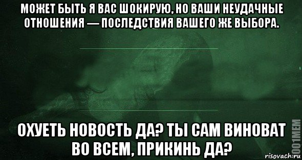 может быть я вас шокирую, но ваши неудачные отношения — последствия вашего же выбора. охуеть новость да? ты сам виноват во всем, прикинь да?, Мем Игра слов 2