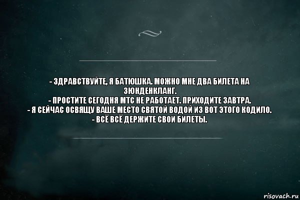 - Здравствуйте, я батюшка. Можно мне два билета на Зюнденкланг.
- Простите сегодня МТС не работает. Приходите завтра.
- Я сейчас освящу ваше место святой водой из вот этого кодило.
- Всё всё держите свои билеты., Комикс Игра Слов