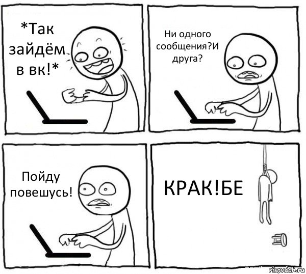 *Так зайдём в вк!* Ни одного сообщения?И друга? Пойду повешусь! КРАК!БЕ, Комикс интернет убивает