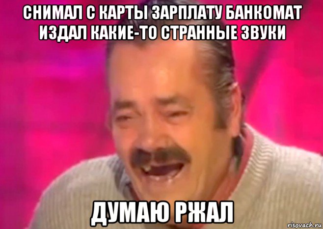 снимал с карты зарплату банкомат издал какие-то странные звуки думаю ржал, Мем  Испанец