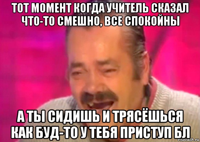 тот момент когда учитель сказал что-то смешно, все спокойны а ты сидишь и трясёшься как буд-то у тебя приступ бл, Мем  Испанец