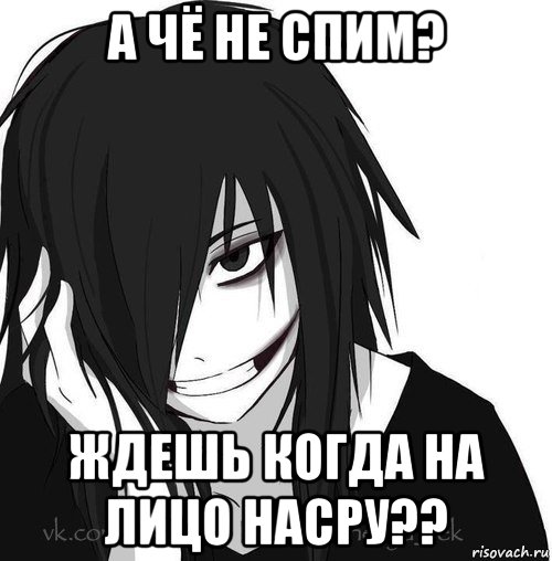 а чё не спим? ждешь когда на лицо насру??, Мем Jeff the killer