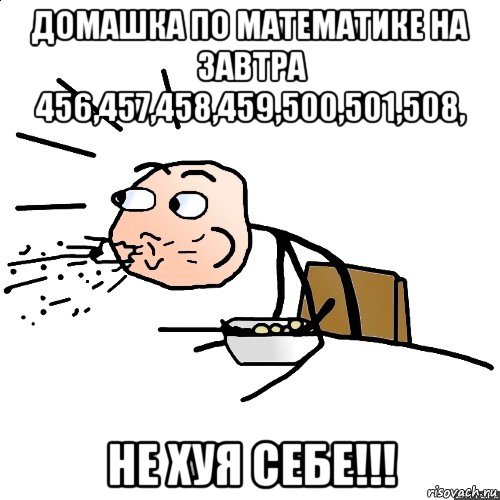 домашка по математике на завтра 456,457,458,459,500,501,508, не хуя себе!!!