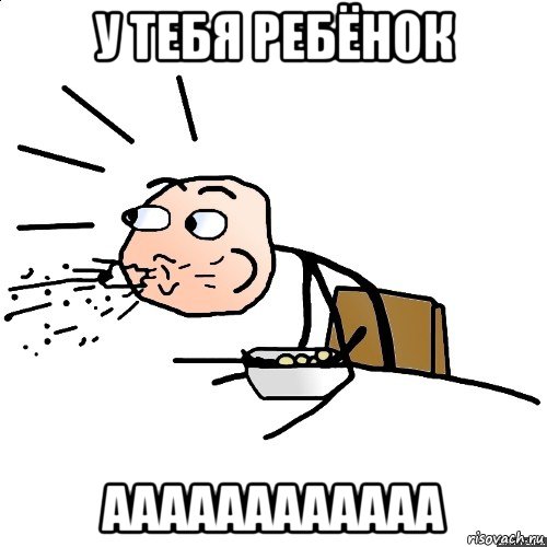 у тебя ребёнок аааааааааааа