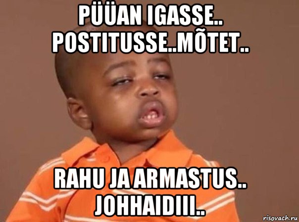 püüan igasse.. postitusse..mõtet.. rahu ja armastus.. johhaidiii..