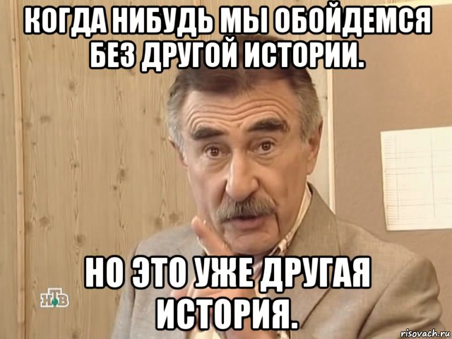 когда нибудь мы обойдемся без другой истории. но это уже другая история.