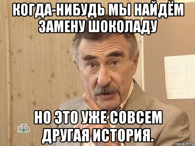 когда-нибудь мы найдём замену шоколаду но это уже совсем другая история., Мем Каневский (Но это уже совсем другая история)