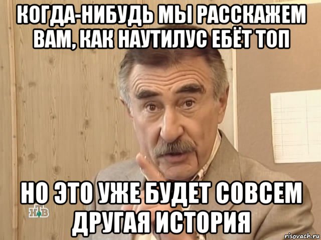 когда-нибудь мы расскажем вам, как наутилус ебёт топ но это уже будет совсем другая история, Мем Каневский (Но это уже совсем другая история)