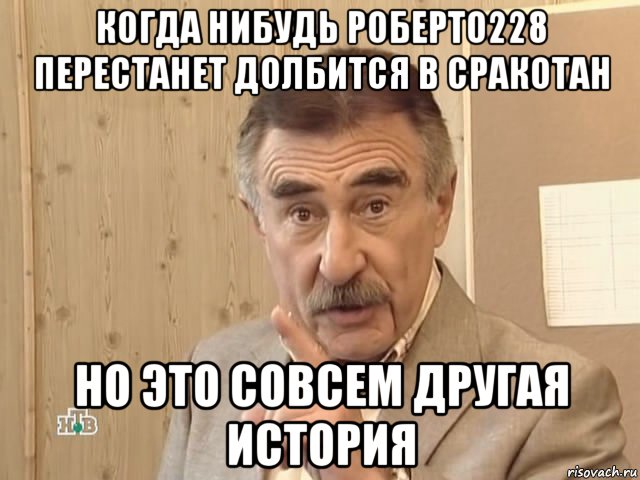 когда нибудь роберто228 перестанет долбится в сракотан но это совсем другая история, Мем Каневский (Но это уже совсем другая история)