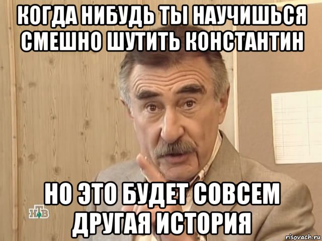 когда нибудь ты научишься смешно шутить константин но это будет совсем другая история, Мем Каневский (Но это уже совсем другая история)