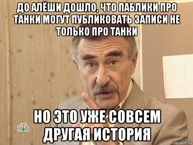 до алёши дошло, что паблики про танки могут публиковать записи не только про танки но это уже совсем другая история, Мем Каневский (Но это уже совсем другая история)