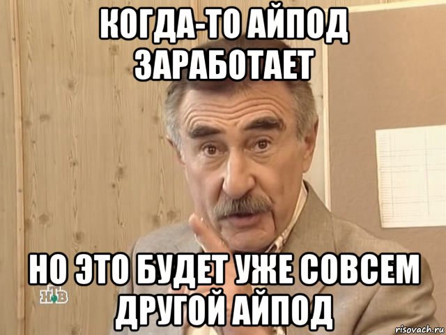 когда-то айпод заработает но это будет уже совсем другой айпод, Мем Каневский (Но это уже совсем другая история)