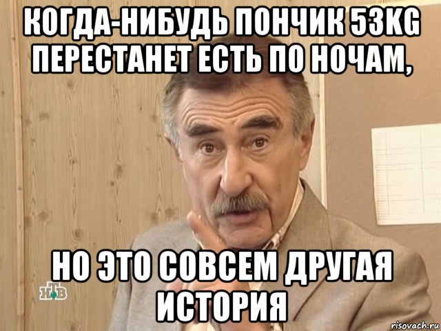 когда-нибудь пончик 53kg перестанет есть по ночам, но это совсем другая история, Мем Каневский (Но это уже совсем другая история)