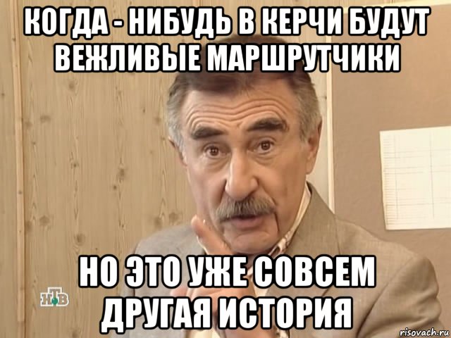 когда - нибудь в керчи будут вежливые маршрутчики но это уже совсем другая история, Мем Каневский (Но это уже совсем другая история)