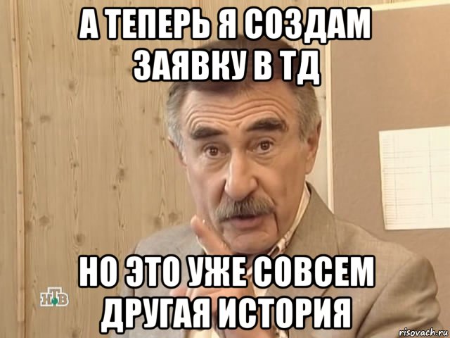 а теперь я создам заявку в тд но это уже совсем другая история, Мем Каневский (Но это уже совсем другая история)