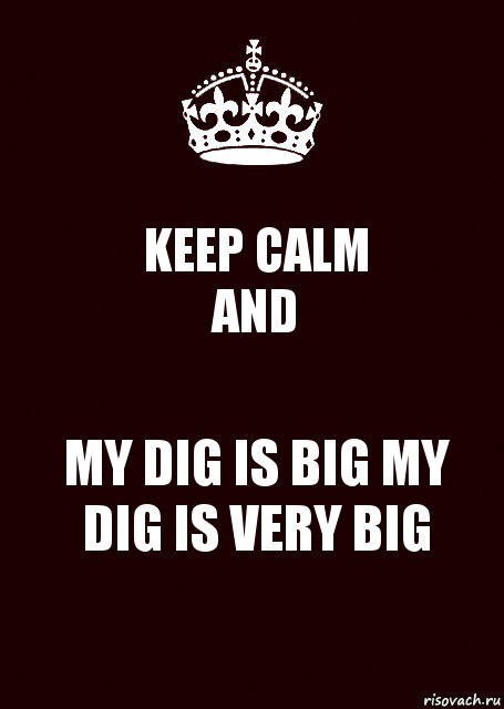 KEEP CALM
AND MY DIG IS BIG MY DIG IS VERY BIG