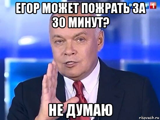 егор может пожрать за 30 минут? не думаю, Мем Киселёв 2014