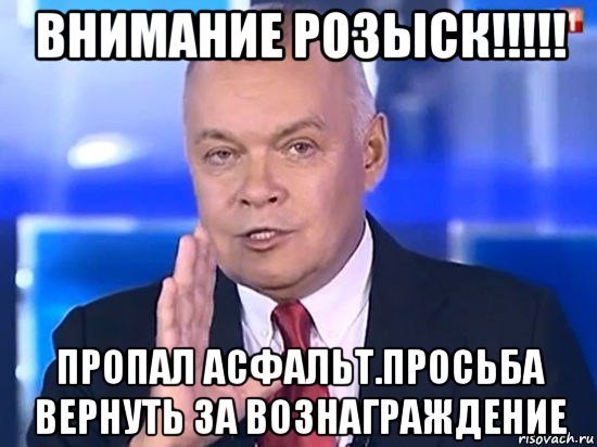 внимание розыск!!!!! пропал асфальт.просьба вернуть за вознаграждение, Мем Киселёв 2014