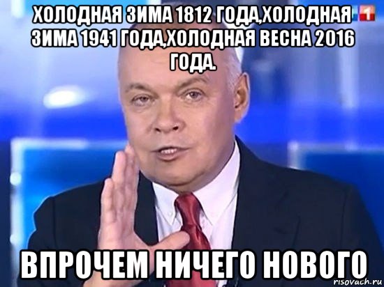 холодная зима 1812 года,холодная зима 1941 года,холодная весна 2016 года. впрочем ничего нового, Мем Киселёв 2014