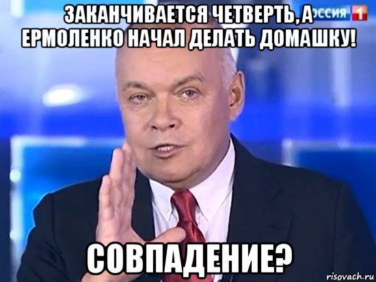 заканчивается четверть, а ермоленко начал делать домашку! совпадение?, Мем Киселёв 2014