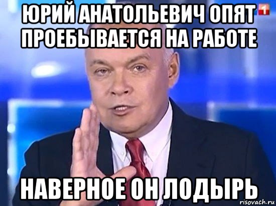 юрий анатольевич опят проебывается на работе наверное он лодырь, Мем Киселёв 2014