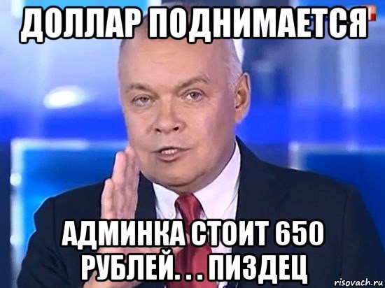 доллар поднимается админка стоит 650 рублей. . . пиздец, Мем Киселёв 2014