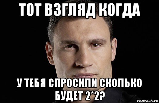 тот взгляд когда у тебя спросили сколько будет 2*2?, Мем Кличко