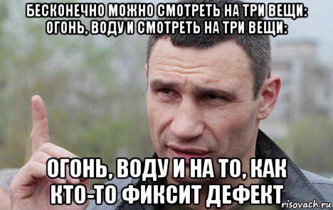 бесконечно можно смотреть на три вещи: огонь, воду и смотреть на три вещи: огонь, воду и на то, как кто-то фиксит дефект