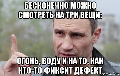 бесконечно можно смотреть на три вещи: огонь, воду и на то, как кто-то фиксит дефект, Мем Кличко говорит